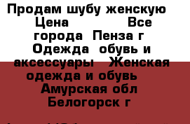 Продам шубу женскую  › Цена ­ 15 000 - Все города, Пенза г. Одежда, обувь и аксессуары » Женская одежда и обувь   . Амурская обл.,Белогорск г.